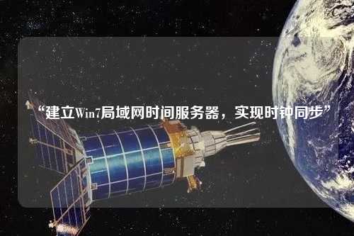 “建立Win7局域網(wǎng)時間服務(wù)器，實現(xiàn)時鐘同步”