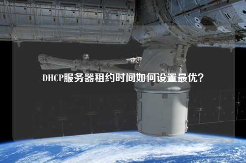 DHCP服務(wù)器租約時間如何設(shè)置最優(yōu)？