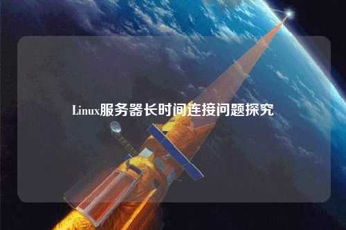 Linux服務(wù)器長時(shí)間連接問題探究