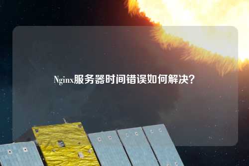 Nginx服務(wù)器時(shí)間錯誤如何解決？