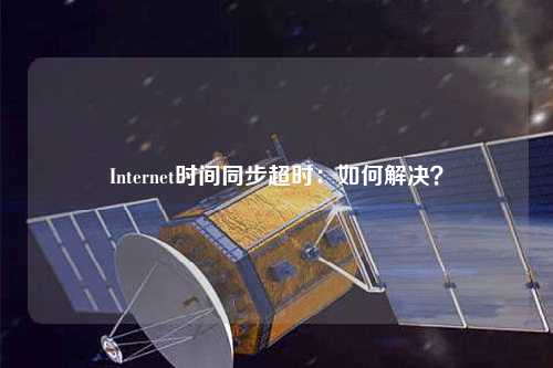 Internet時(shí)間同步超時(shí)：如何解決？