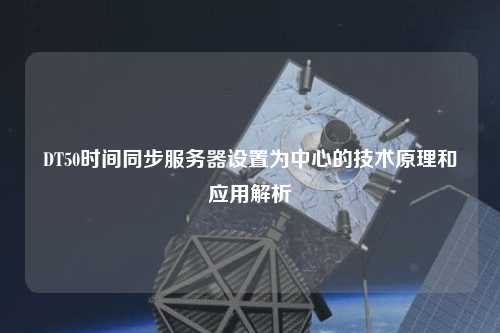 DT50時間同步服務器設置為中心的技術(shù)原理和應用解析