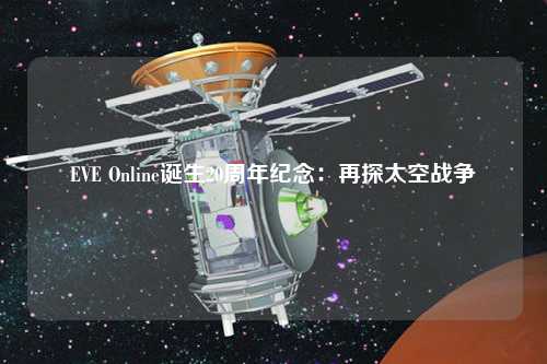 EVE Online誕生20周年紀(jì)念：再探太空戰(zhàn)爭