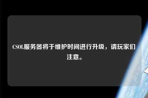 CSOL服務(wù)器將于維護(hù)時(shí)間進(jìn)行升級(jí)，請(qǐng)玩家們注意。