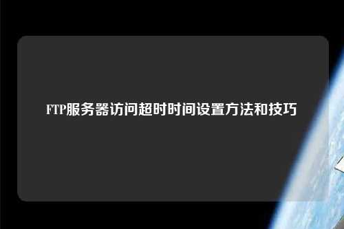 FTP服務(wù)器訪問超時(shí)時(shí)間設(shè)置方法和技巧