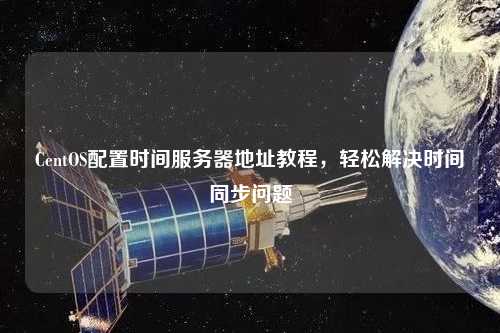 CentOS配置時間服務(wù)器地址教程，輕松解決時間同步問題