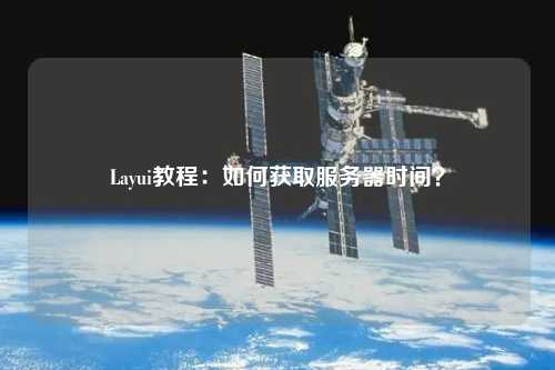 Layui教程：如何獲取服務(wù)器時(shí)間？