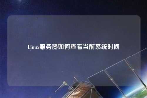 Linux服務器如何查看當前系統(tǒng)時間