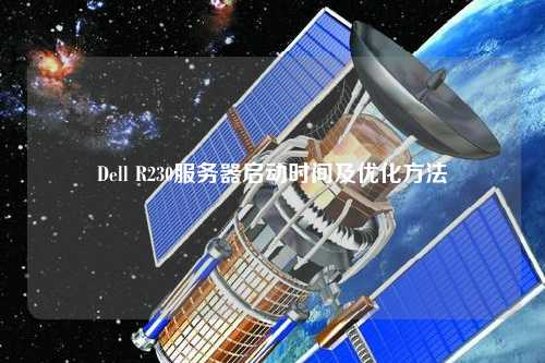 Dell R230服務器啟動時間及優(yōu)化方法