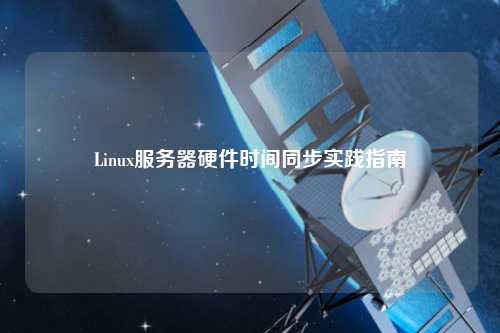 Linux服務(wù)器硬件時間同步實(shí)踐指南