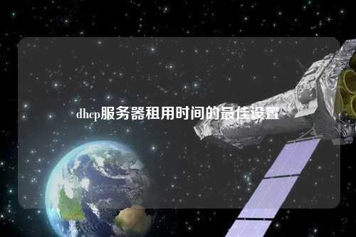 dhcp服務(wù)器租用時間的最佳設(shè)置