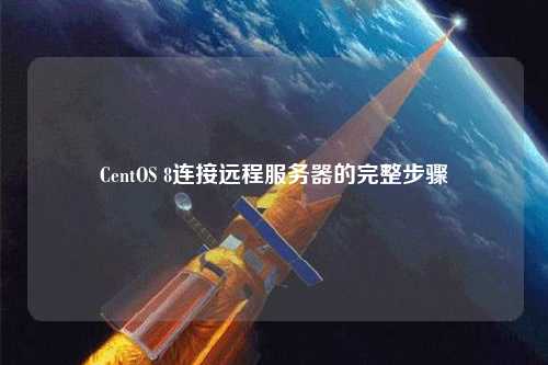 CentOS 8連接遠程服務(wù)器的完整步驟