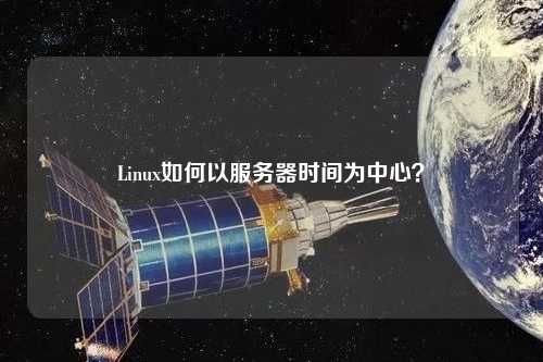 Linux如何以服務(wù)器時(shí)間為中心？