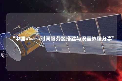 “中國Windows時(shí)間服務(wù)器搭建與設(shè)置教程分享”