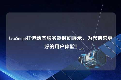 JavaScript打造動(dòng)態(tài)服務(wù)器時(shí)間展示，為您帶來(lái)更好的用戶體驗(yàn)！