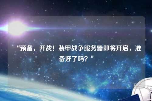 “預(yù)備，開戰(zhàn)！裝甲戰(zhàn)爭服務(wù)器即將開啟，準備好了嗎？”