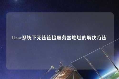 Linux系統(tǒng)下無法連接服務器地址的解決方法