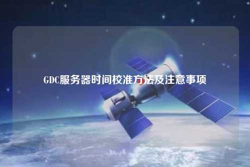 GDC服務器時間校準方法及注意事項