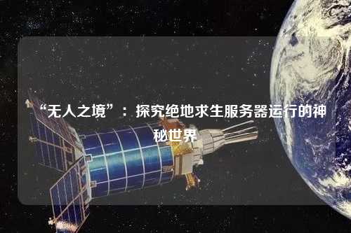 “無人之境”：探究絕地求生服務(wù)器運行的神秘世界