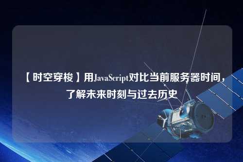 【時(shí)空穿梭】用JavaScript對(duì)比當(dāng)前服務(wù)器時(shí)間，了解未來(lái)時(shí)刻與過(guò)去歷史