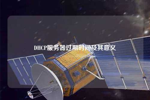 DHCP服務(wù)器過期時(shí)間及其意義