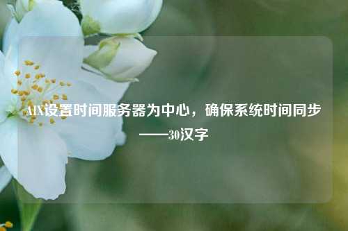 AIX設(shè)置時(shí)間服務(wù)器為中心，確保系統(tǒng)時(shí)間同步——30漢字