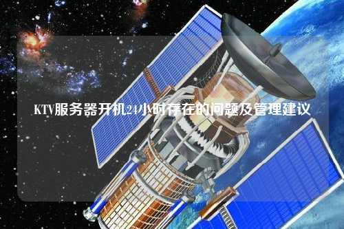 KTV服務器開機24小時存在的問題及管理建議