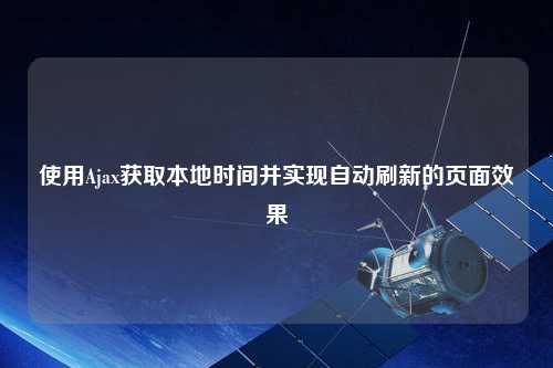 使用Ajax獲取本地時(shí)間并實(shí)現(xiàn)自動(dòng)刷新的頁面效果