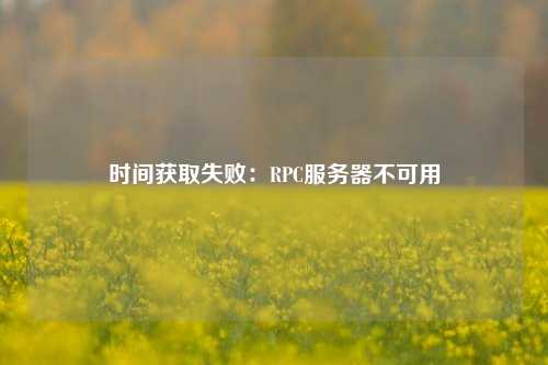 時間獲取失?。篟PC服務器不可用