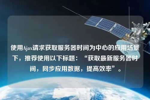 使用Ajax請求獲取服務器時間為中心的應用場景下，推薦使用以下標題：“獲取最新服務器時間，同步應用數(shù)據(jù)，提高效率”。