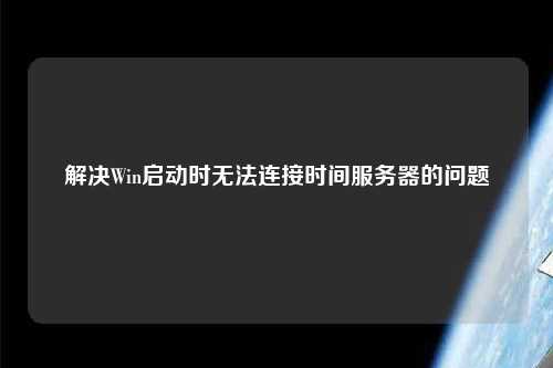 解決Win啟動時無法連接時間服務(wù)器的問題