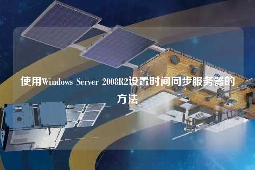 使用Windows Server 2008R2設(shè)置時(shí)間同步服務(wù)器的方法