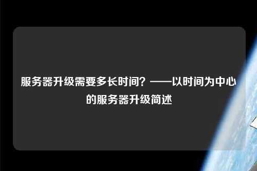 服務(wù)器升級(jí)需要多長時(shí)間？——以時(shí)間為中心的服務(wù)器升級(jí)簡述