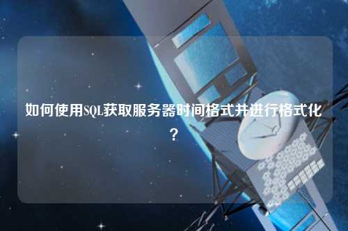 如何使用SQL獲取服務(wù)器時(shí)間格式并進(jìn)行格式化？