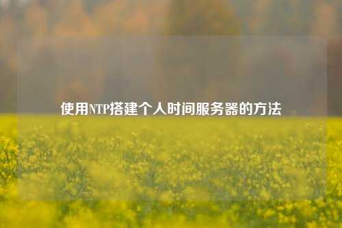 使用NTP搭建個人時間服務(wù)器的方法