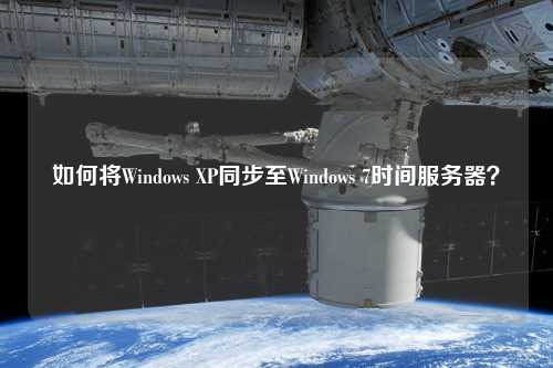 如何將Windows XP同步至Windows 7時(shí)間服務(wù)器？