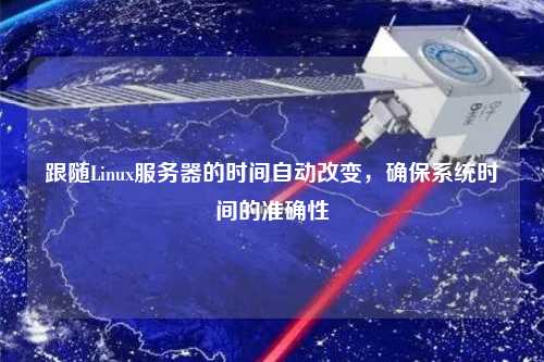 跟隨Linux服務(wù)器的時(shí)間自動(dòng)改變，確保系統(tǒng)時(shí)間的準(zhǔn)確性