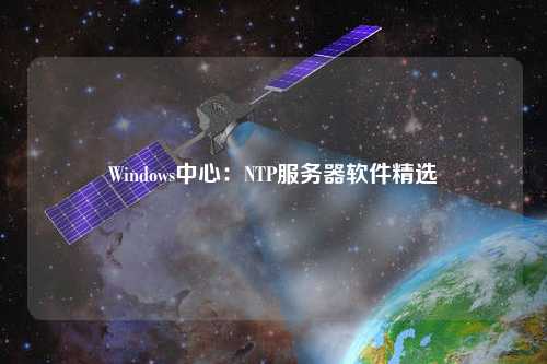 Windows中心：NTP服務(wù)器軟件精選