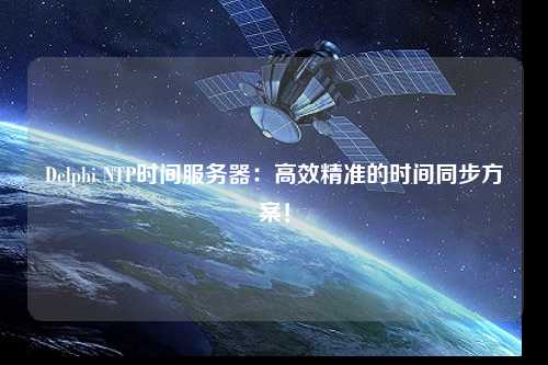 Delphi NTP時間服務器：高效精準的時間同步方案！