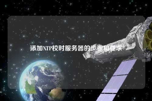 添加NTP校時服務(wù)器的步驟和要求