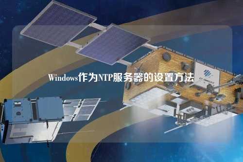 Windows作為NTP服務(wù)器的設(shè)置方法