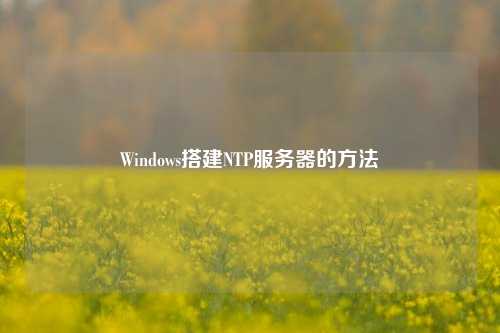 Windows搭建NTP服務(wù)器的方法