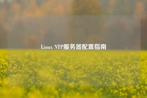 Linux NTP服務(wù)器配置指南