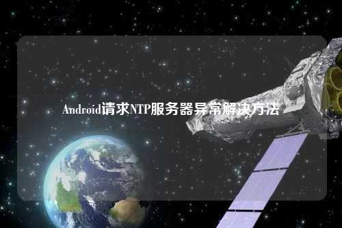 Android請(qǐng)求NTP服務(wù)器異常解決方法