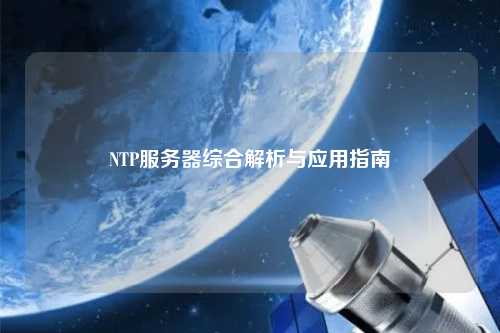 NTP服務(wù)器綜合解析與應(yīng)用指南