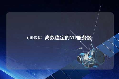 CDH5.8：高效穩(wěn)定的NTP服務(wù)器