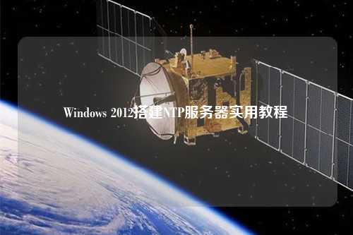 Windows 2012搭建NTP服務(wù)器實(shí)用教程