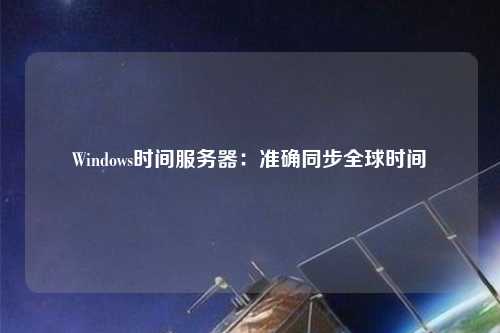 Windows時間服務(wù)器：準(zhǔn)確同步全球時間