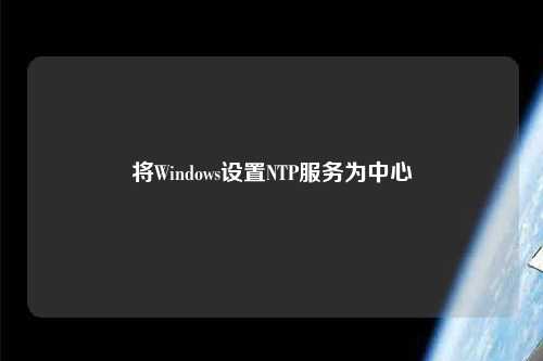 將Windows設(shè)置NTP服務(wù)為中心