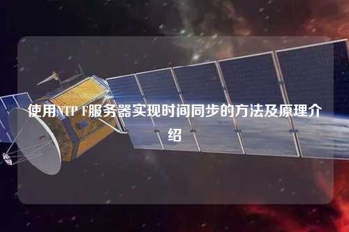 使用NTP F服務(wù)器實現(xiàn)時間同步的方法及原理介紹